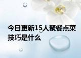 今日更新15人聚餐点菜技巧是什么