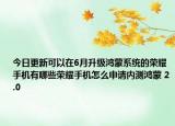 今日更新可以在6月升级鸿蒙系统的荣耀手机有哪些荣耀手机怎么申请内测鸿蒙 2.0