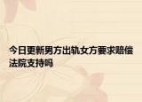 今日更新男方出轨女方要求赔偿法院支持吗