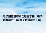 电子烟有没有不含尼古丁的（电子烟有尼古丁吗,电子烟含尼古丁吗）
