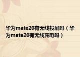 华为mate20有无线投屏吗（华为mate20有无线充电吗）
