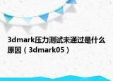 3dmark压力测试未通过是什么原因（3dmark05）