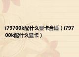 i79700k配什么显卡合适（i79700k配什么显卡）