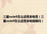 三星note9怎么设置来电秀（三星note9怎么设置来电侧屏闪）