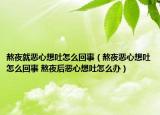 熬夜就恶心想吐怎么回事（熬夜恶心想吐怎么回事 熬夜后恶心想吐怎么办）