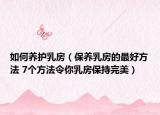 如何养护乳房（保养乳房的最好方法 7个方法令你乳房保持完美）