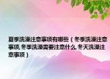 夏季洗澡注意事项有哪些（冬季洗澡注意事项,冬季洗澡需要注意什么,冬天洗澡注意事项）