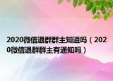 2020微信退群群主知道吗（2020微信退群群主有通知吗）