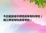 今日更新南平师范高等专科学校（闽江师范专科高等学校）