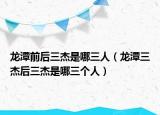 龙潭前后三杰是哪三人（龙潭三杰后三杰是哪三个人）