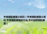 冬季预防感冒小知识（冬季预防感冒小常识,冬季预防感冒的方法,冬天如何预防感冒）