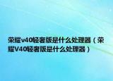 荣耀v40轻奢版是什么处理器（荣耀V40轻奢版是什么处理器）