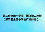 第三套全国小学生广播体操二年级（第三套全国小学生广播体操）
