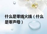 什么是零线火线（什么是零声母）