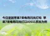 今日更新苹果7来电有闪光灯吗  苹果7来电有闪光灯以iOS11系统为例
