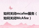 如何关闭mcafee服务（如何关闭McAfee）