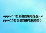oppor15怎么设置来电提醒（oppor15怎么设置来电视频秀）