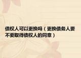 债权人可以更换吗（更换债务人要不要取得债权人的同意）