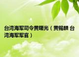台湾海军司令黄曙光（黄锡麟 台湾海军军官）