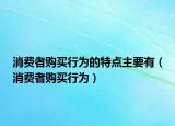 消费者购买行为的特点主要有（消费者购买行为）