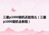 三星p1000刷机还能用么（三星p1000刷机全教程）