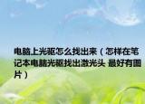电脑上光驱怎么找出来（怎样在笔记本电脑光驱找出激光头 最好有图片）