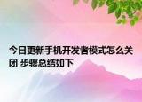 今日更新手机开发者模式怎么关闭 步骤总结如下