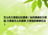 怎么吃方便面比较健康（如何健康吃方便面,方便面怎么吃健康,方便面的健康吃法）