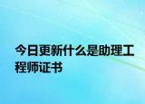 今日更新什么是助理工程师证书