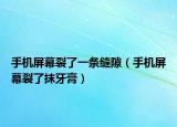 手机屏幕裂了一条缝隙（手机屏幕裂了抹牙膏）