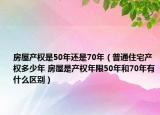 房屋产权是50年还是70年（普通住宅产权多少年 房屋是产权年限50年和70年有什么区别）
