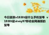 今日更新v1938t是什么手机型号  v1938t是vivoy97移动全网通版的型号