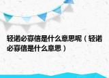 轻诺必寡信是什么意思呢（轻诺必寡信是什么意思）