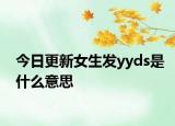 今日更新女生发yyds是什么意思