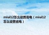 miui12怎么设置省电（miui12怎么设置省电）