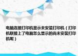 电脑连接打印机显示未安装打印机（打印机联接上了电脑怎么显示的尚未安装打印机呢）