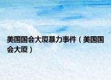 美国国会大厦暴力事件（美国国会大厦）