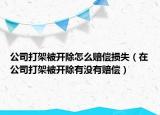 公司打架被开除怎么赔偿损失（在公司打架被开除有没有赔偿）