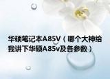华硕笔记本A85V（哪个大神给我讲下华硕A85v及各参数）