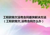 工程款拖欠没有合同最快解决方法（工程款拖欠,没有合同怎么办）