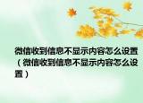微信收到信息不显示内容怎么设置（微信收到信息不显示内容怎么设置）