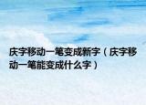 庆字移动一笔变成新字（庆字移动一笔能变成什么字）