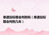 串通投标罪会判刑吗（串通投标罪会判刑几年）