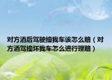 对方酒后驾驶撞我车该怎么赔（对方酒驾撞坏我车怎么进行理赔）