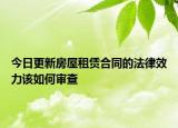 今日更新房屋租赁合同的法律效力该如何审查