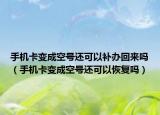 手机卡变成空号还可以补办回来吗（手机卡变成空号还可以恢复吗）