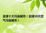 全球十大污染城市（全球10大空气污染城市）