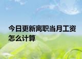 今日更新离职当月工资怎么计算