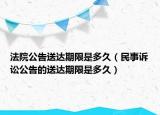 法院公告送达期限是多久（民事诉讼公告的送达期限是多久）