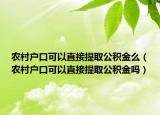 农村户口可以直接提取公积金么（农村户口可以直接提取公积金吗）